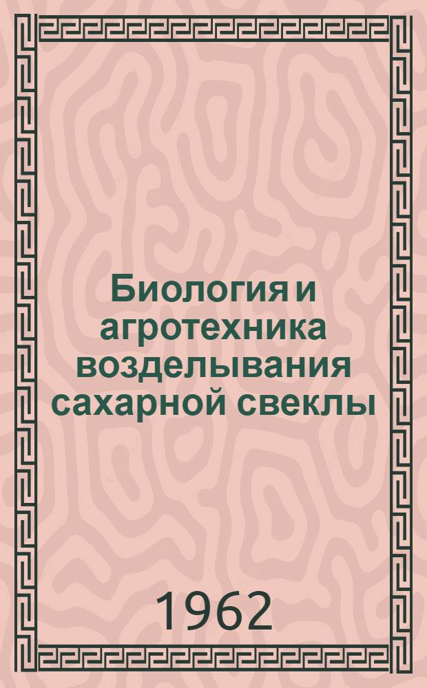 Биология и агротехника возделывания сахарной свеклы : (Из цикла лекций по пропашной системе земледелия)