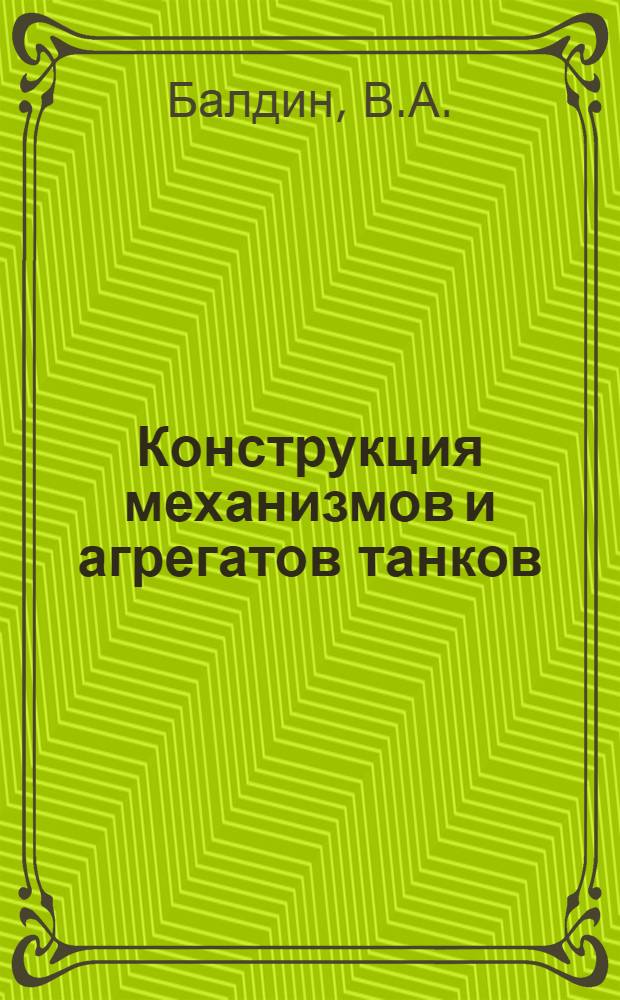 Конструкция механизмов и агрегатов танков : Дополнение к учеб. пособиям для самостоят. работы слушателей над курсом "Конструкция и расчет танков" в классах кафедры : Для слушаетелй 2, 3 и 5 фак
