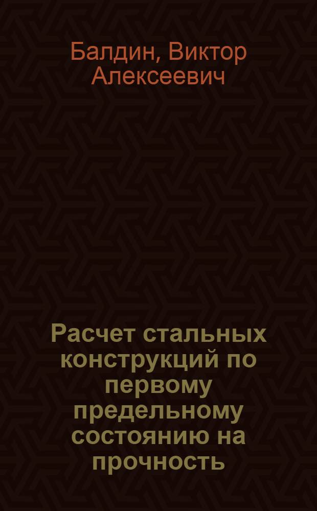 Расчет стальных конструкций по первому предельному состоянию на прочность : (По несущей способности) : Доклад об опублик. работах на соискание учен. степени доктора техн. наук