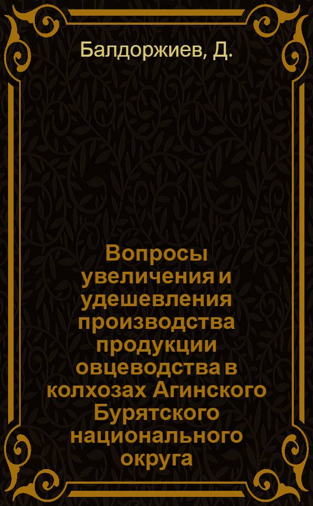 Вопросы увеличения и удешевления производства продукции овцеводства в колхозах Агинского Бурятского национального округа, Читинской области : Автореферат дис. на соискание учен. степени канд. экон. наук : (594)