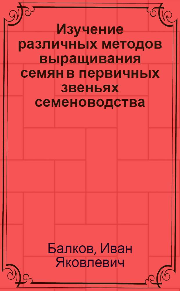Изучение различных методов выращивания семян в первичных звеньях семеноводства : Автореферат дис., представл. Совету Сарат. с.-х. ин-та на соискание учен. степени кандидата с.-х. наук