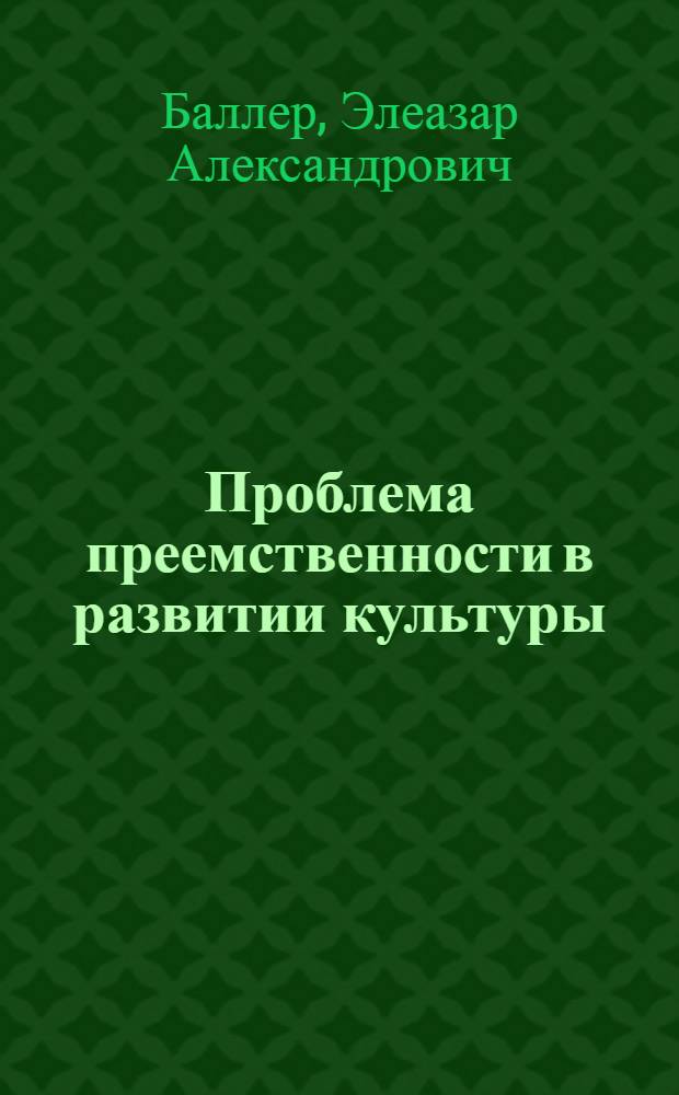Проблема преемственности в развитии культуры : Автореферат дис., представл. на соискание учен. степ. д-ра философ. наук