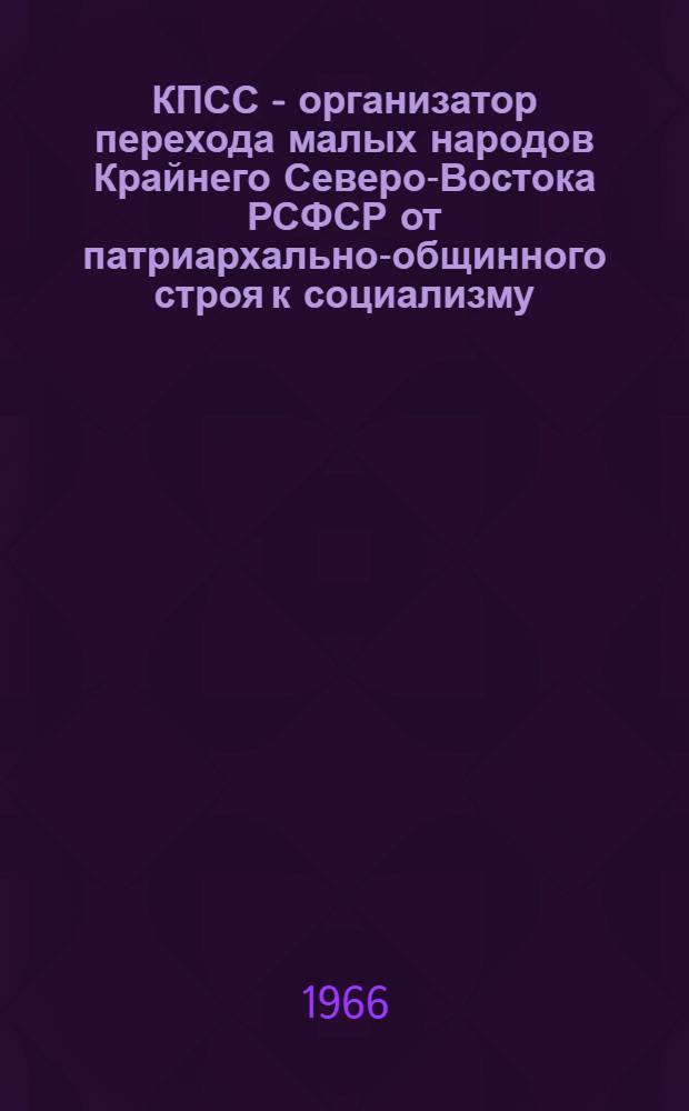 КПСС - организатор перехода малых народов Крайнего Северо-Востока РСФСР от патриархально-общинного строя к социализму : Автореферат дис. на соискание учен. степени кандидата ист. наук
