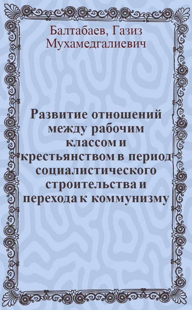 Развитие отношений между рабочим классом и крестьянством в период социалистического строительства и перехода к коммунизму : (На материалах Казахстана) : Автореферат дис. на соискание учен. степени канд. философ. наук : (621)