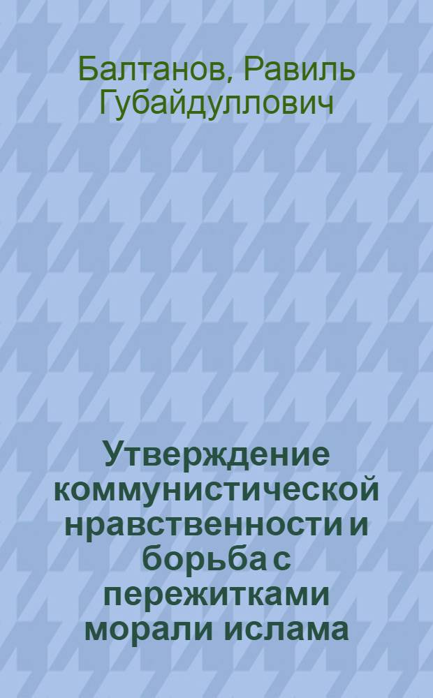 Утверждение коммунистической нравственности и борьба с пережитками морали ислама : Автореферат дис. на соискание учен. степени кандидата философ. наук