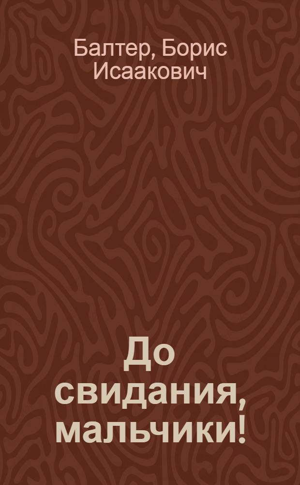 До свидания, мальчики! : Лирическая драма в 2 ч. по мотивам одноим. повести Б. Балтера