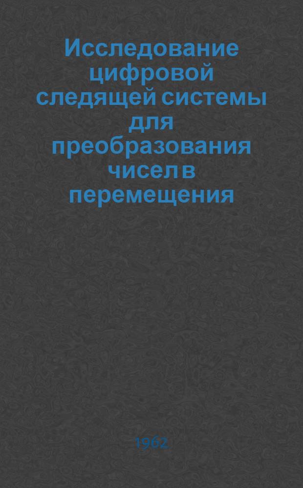 Исследование цифровой следящей системы для преобразования чисел в перемещения : Автореферат дис., представл. на соискание учен. степени кандидата техн. наук