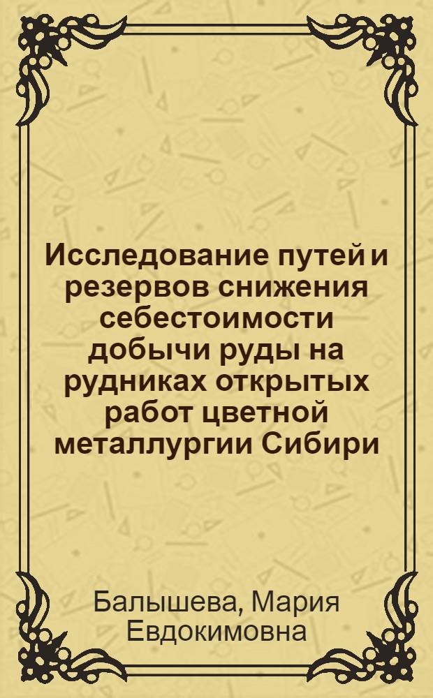 Исследование путей и резервов снижения себестоимости добычи руды на рудниках открытых работ цветной металлургии Сибири : (На примере Сорского рудника) : Автореферат дис. на соискание учен. степени канд. экон. наук : (594)