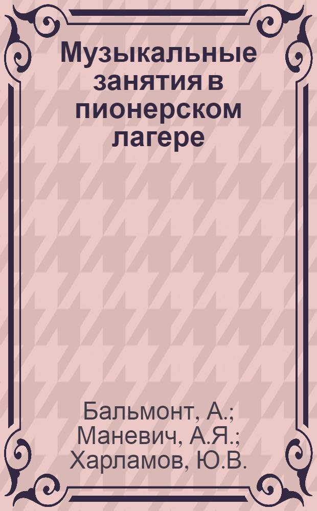 Музыкальные занятия в пионерском лагере : (Метод. указания для пионерских вожатых)