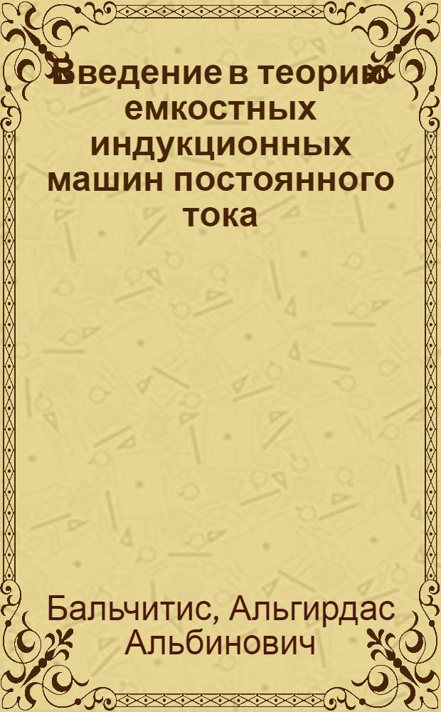 Введение в теорию емкостных индукционных машин постоянного тока : Автореферат дис., представл. на соискание учен. степени кандидата техн. наук