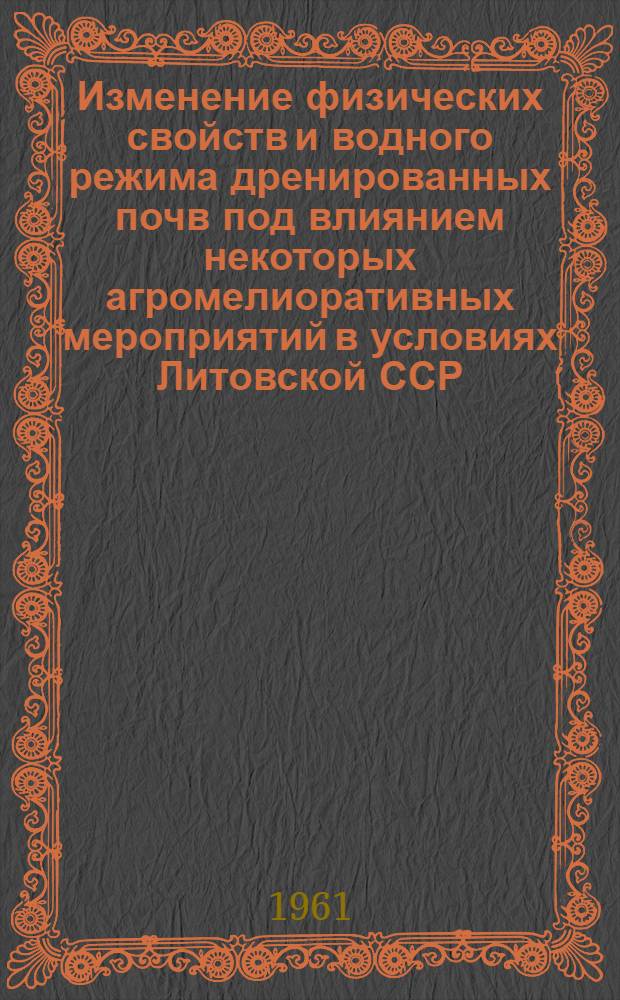 Изменение физических свойств и водного режима дренированных почв под влиянием некоторых агромелиоративных мероприятий в условиях Литовской ССР : Автореферат дис. на соискание учен. степени кандидата с.-х. наук