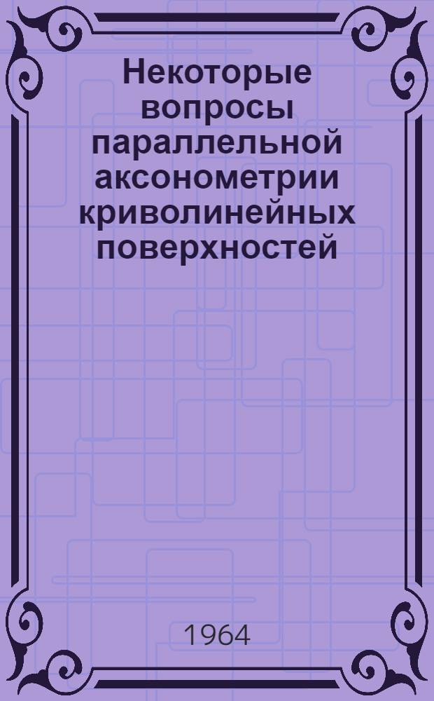 Некоторые вопросы параллельной аксонометрии криволинейных поверхностей : Автореферат дис. на соискание учен. степени кандидата техн. наук