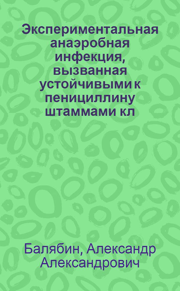 Экспериментальная анаэробная инфекция, вызванная устойчивыми к пенициллину штаммами кл. перфрингенс и ее лечение антибиотиками : (Эксперим.-морфол. исследование) : Автореферат дис. на соискание учен. степени кандидата мед. наук