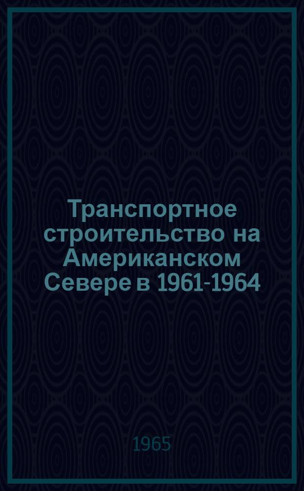 Транспортное строительство на Американском Севере в 1961-1964 : Обзор по материалам зарубежной печати