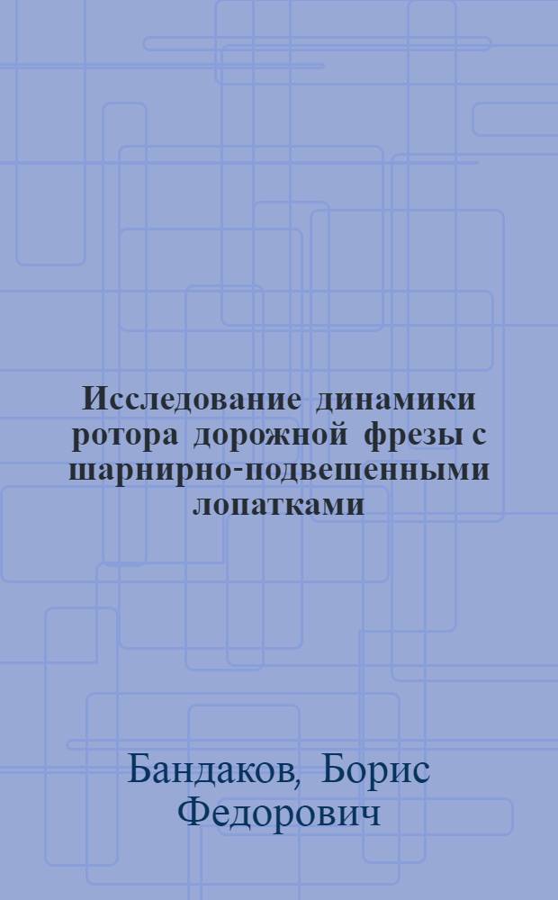 Исследование динамики ротора дорожной фрезы с шарнирно-подвешенными лопатками : Автореферат дис. на соискание учен. степени канд. техн. наук