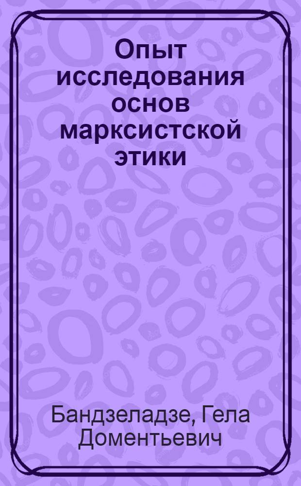 Опыт исследования основ марксистской этики : Автореферат дис. на соискание учен. степени доктора философ. наук
