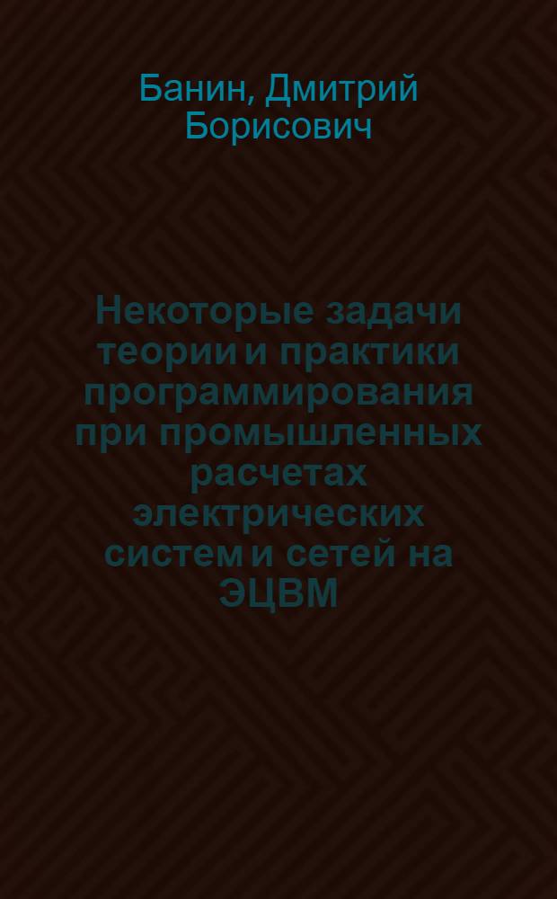 Некоторые задачи теории и практики программирования при промышленных расчетах электрических систем и сетей на ЭЦВМ : Автореферат дис. на соискание учен. степени канд. техн. наук : (275)