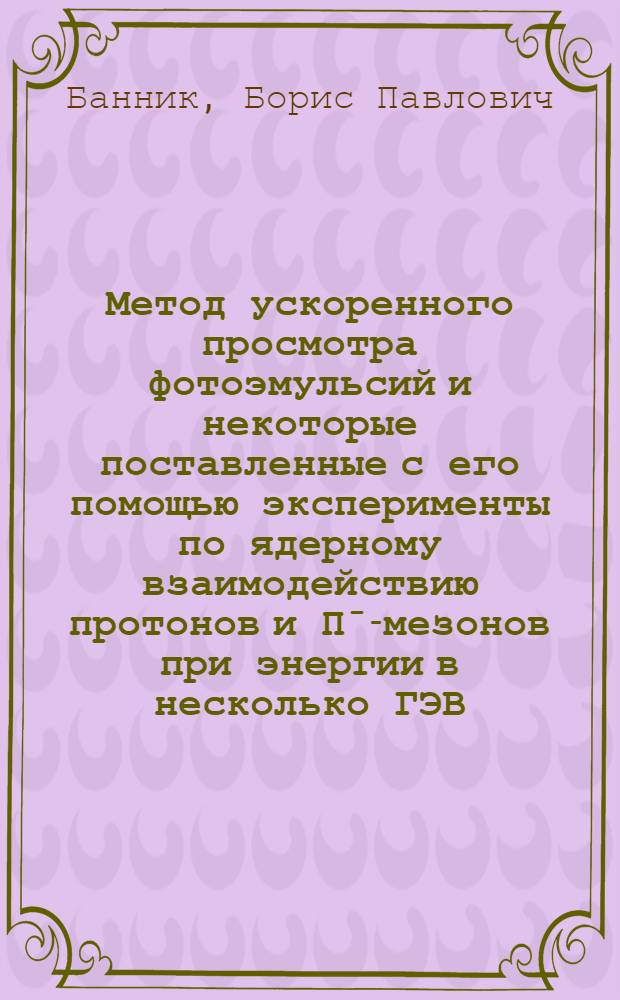 Метод ускоренного просмотра фотоэмульсий и некоторые поставленные с его помощью эксперименты по ядерному взаимодействию протонов и Пˉ-мезонов при энергии в несколько ГЭВ. 3137 : Автореферат дис. на соискание учен. степени канд. физ.-мат. наук