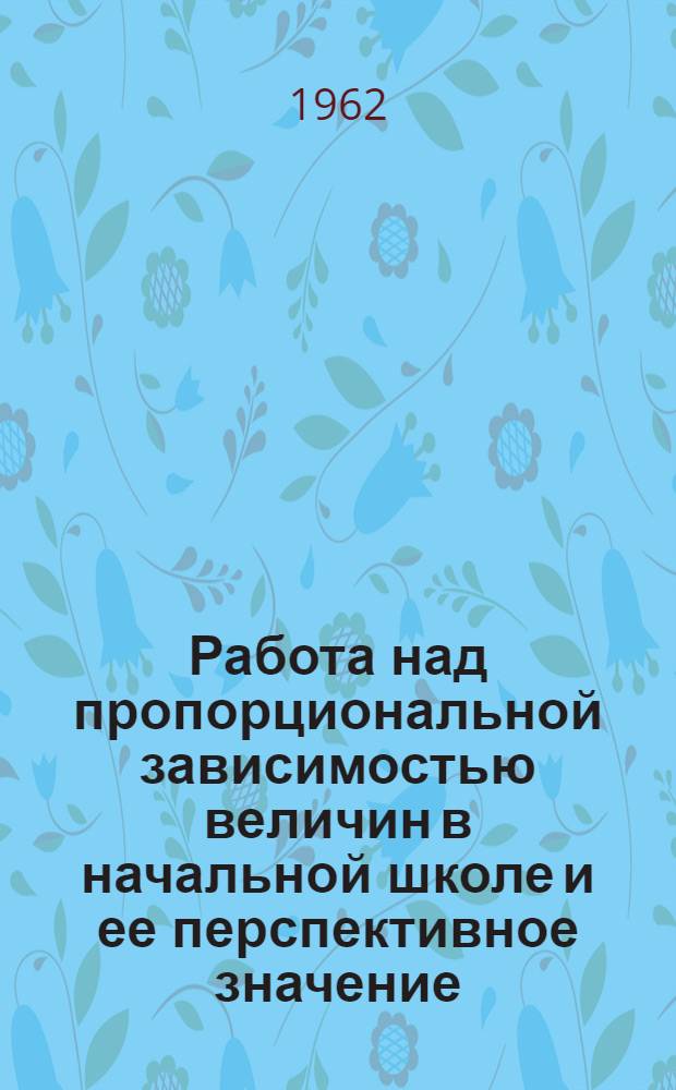 Работа над пропорциональной зависимостью величин в начальной школе и ее перспективное значение : Автореферат дис. на соискание учен. степени кандидата пед. наук