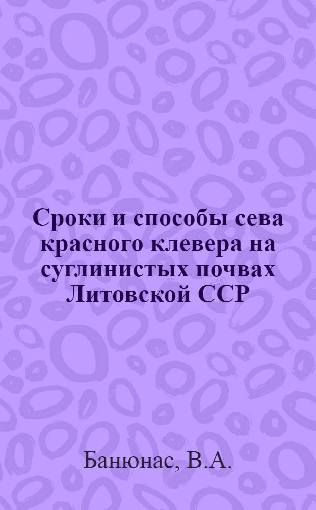 Сроки и способы сева красного клевера на суглинистых почвах Литовской ССР : Автореферат дис. на соискание учен. степени кандидата с.-х. наук