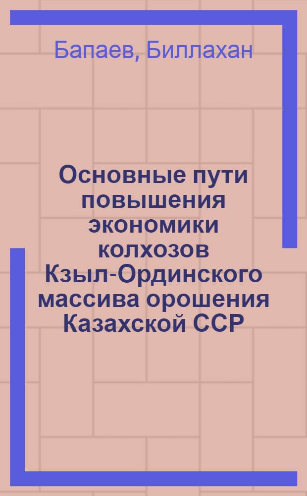 Основные пути повышения экономики колхозов Кзыл-Ординского массива орошения Казахской ССР : Автореферат дис. на соискание учен. степени кандидата экон. наук