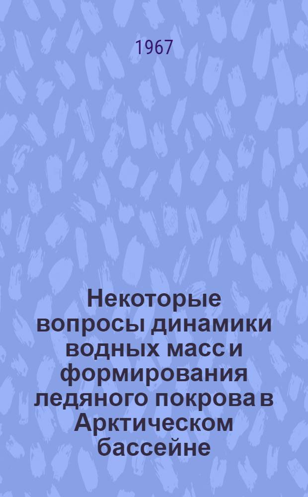 Некоторые вопросы динамики водных масс и формирования ледяного покрова в Арктическом бассейне : По специальности № 051 "Геофизика" : Автореферат дис. на соискание учен. степени канд. физ.-мат. наук