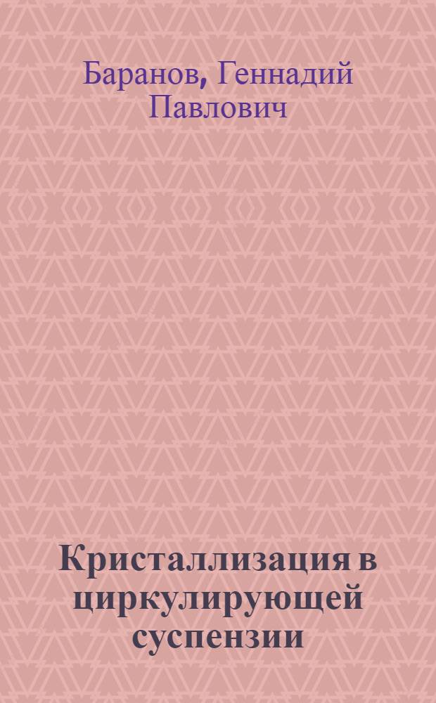 Кристаллизация в циркулирующей суспензии : (Изучение закономерностей процесса, разработка и пром. испытания вакуум-кристаллизатора с принудит. циркуляцией раствора) : Автореферат дис. на соискание учен. степени канд. техн. наук