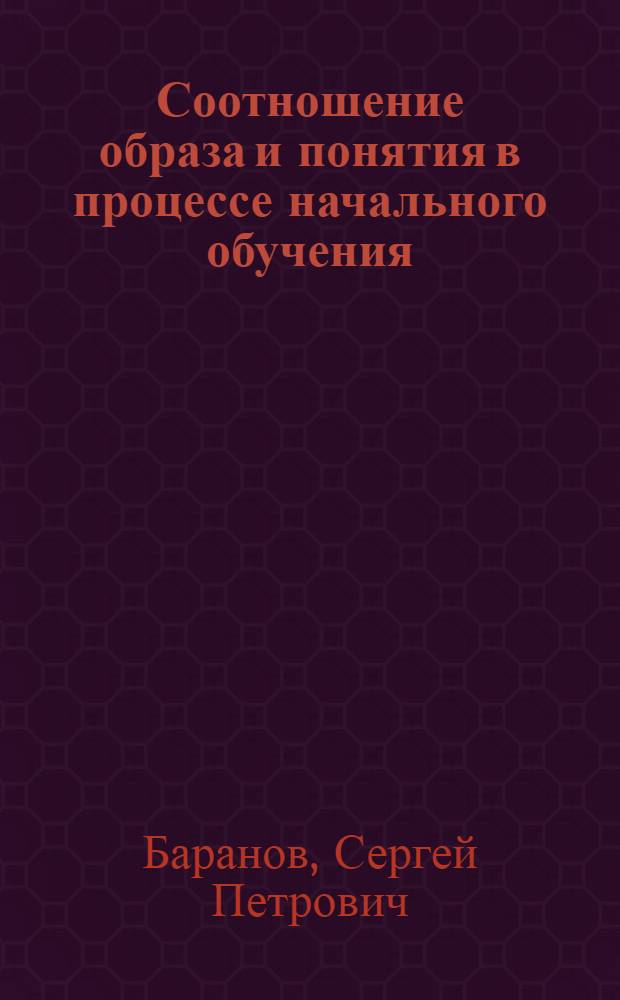 Соотношение образа и понятия в процессе начального обучения : (На материале русского яз. и арифметики) : Автореферат дис. на соискание учен. степени кандидата пед. наук