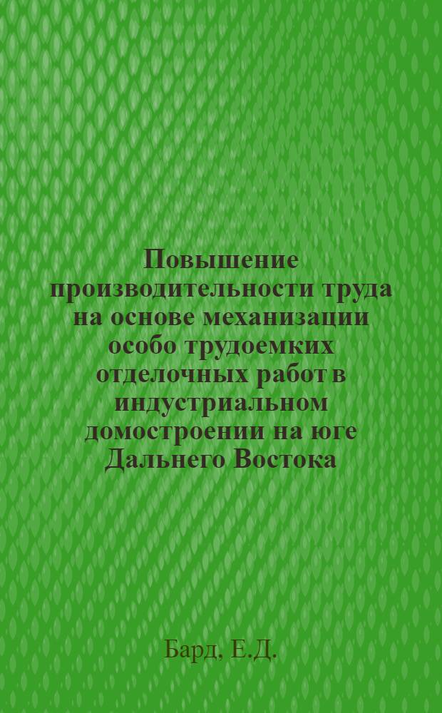 Повышение производительности труда на основе механизации особо трудоемких отделочных работ в индустриальном домостроении на юге Дальнего Востока : Автореф. дис. на соискание учен. степени канд. техн. наук