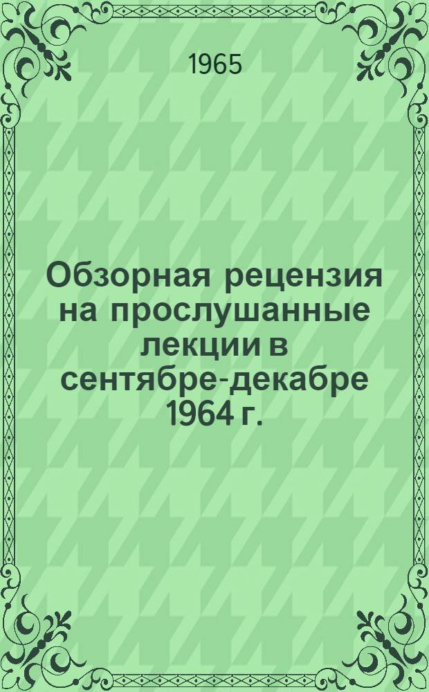 Обзорная рецензия на прослушанные лекции в сентябре-декабре 1964 г.