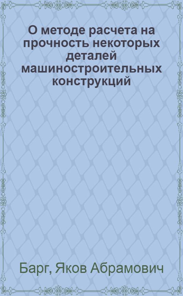 О методе расчета на прочность некоторых деталей машиностроительных конструкций : Автореферат дис. на соискание учен. степени доктора техн. наук