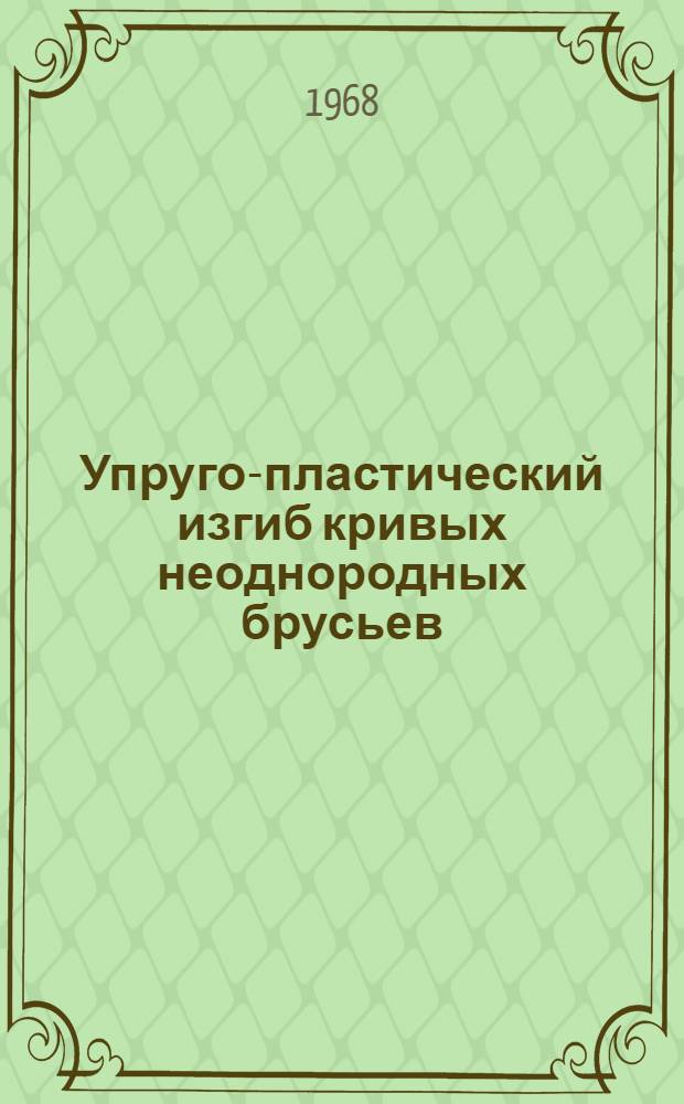 Упруго-пластический изгиб кривых неоднородных брусьев : Автореферат дис. на соискание учен. степени канд. техн. наук