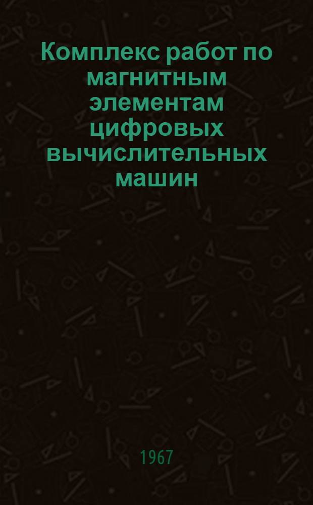 Комплекс работ по магнитным элементам цифровых вычислительных машин : Доклад на соискание учен. степени д-ра техн. наук по совокупности выполн. работ