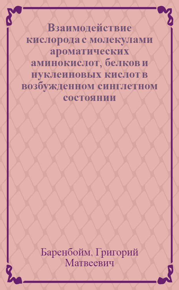 Взаимодействие кислорода с молекулами ароматических аминокислот, белков и нуклеиновых кислот в возбужденном синглетном состоянии : (К вопросу о роли возбуждения при действии ионизирующего излучения на белки и нуклеиновые кислоты) : Автореферат дис. на соискание учен. степени кандидата физ.-мат. наук