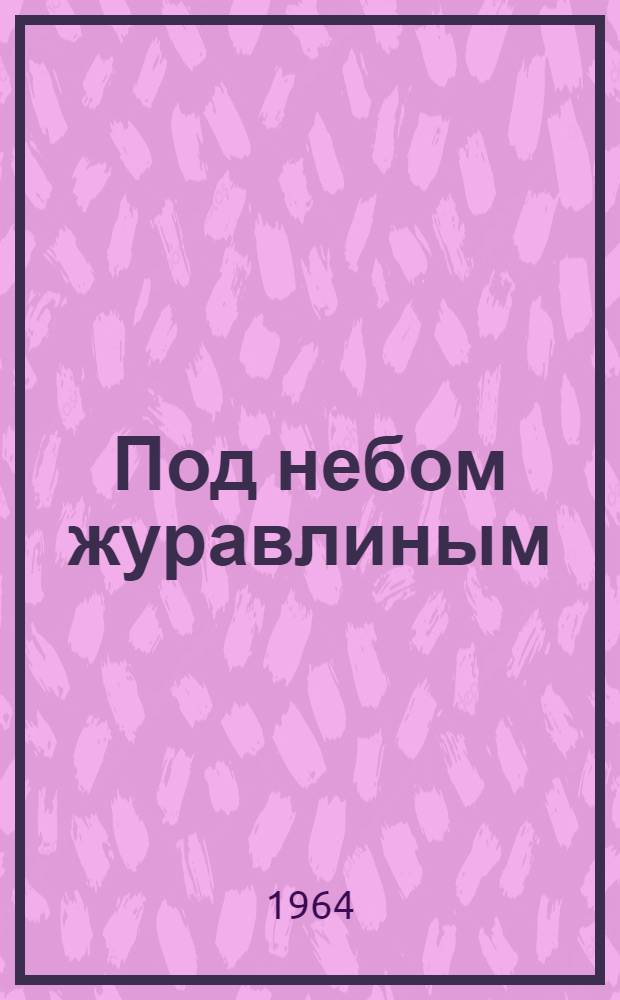 Под небом журавлиным : Стихи