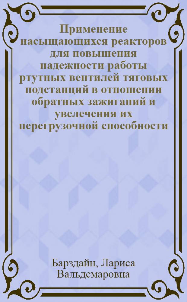 Применение насыщающихся реакторов для повышения надежности работы ртутных вентилей тяговых подстанций в отношении обратных зажиганий и увелечения их перегрузочной способности : Автореферат дис., представл. на соискание учен. степени кандидата техн. наук