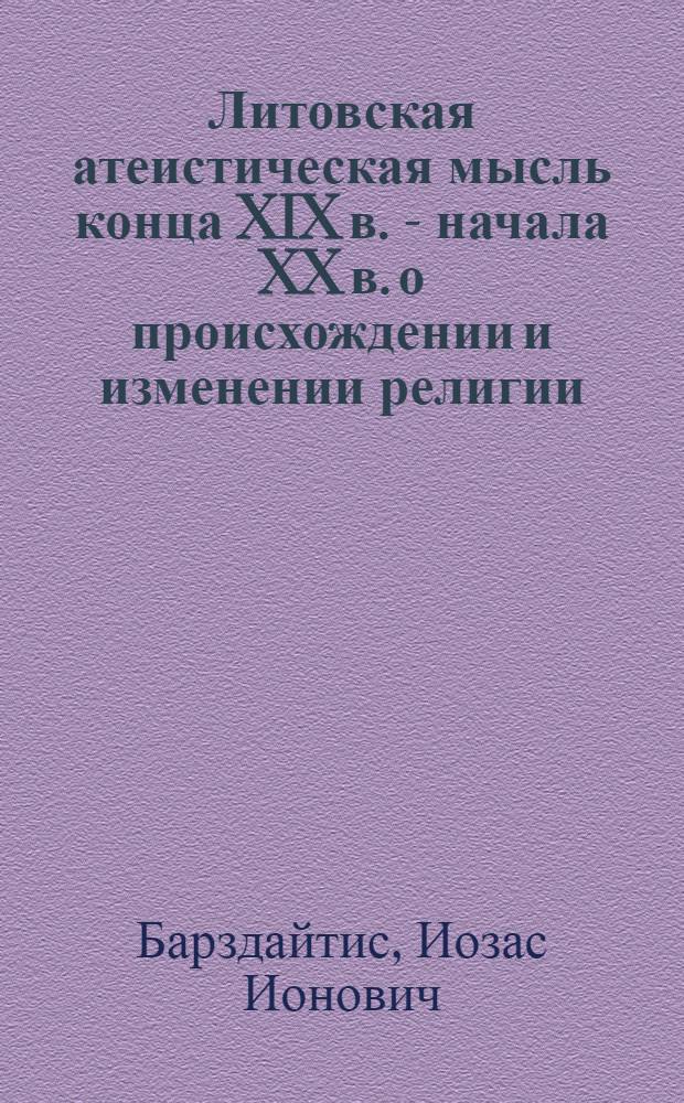 Литовская атеистическая мысль конца XIX в. - начала XX в. о происхождении и изменении религии : Автореферат дис. на соискание учен. степени кандидата филос. наук
