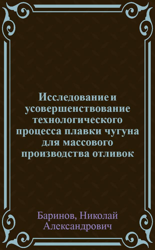 Исследование и усовершенствование технологического процесса плавки чугуна для массового производства отливок : Доклад, обобщающий содержание науч. работ на соискание учен. степени доктора техн. наук