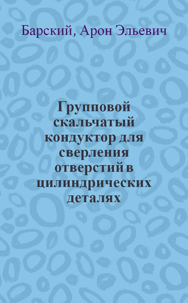 Групповой скальчатый кондуктор для сверления отверстий в цилиндрических деталях