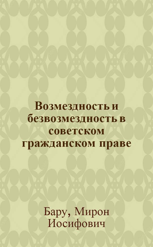 Возмездность и безвозмездность в советском гражданском праве : Автореферат дис., представл. на соискание учен. степени доктора юрид. наук