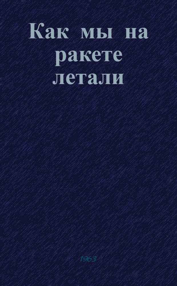 Как мы на ракете летали : Сказка-путешествие : Для детей