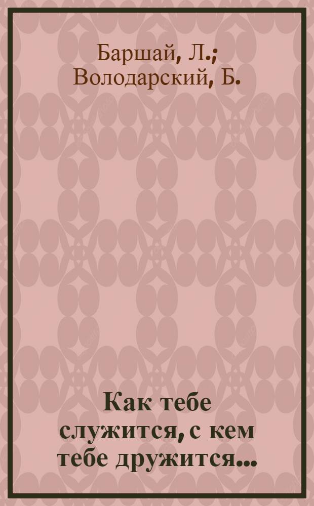Как тебе служится, с кем тебе дружится... : (Эстрадное обозрение в 5 карт. с прологом и эпилогом)