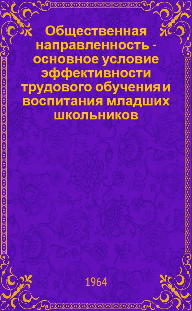 Общественная направленность - основное условие эффективности трудового обучения и воспитания младших школьников : (На основе эксперим. работы в 3-4 классах) : Автореферат дис. на соискание учен. степени кандидата пед. наук