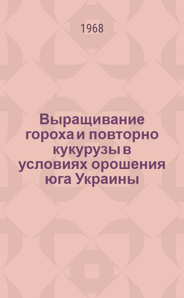 Выращивание гороха и повторно кукурузы в условиях орошения юга Украины : Автореферат дис. на соискание учен. степени канд. с.-х. наук : (538)