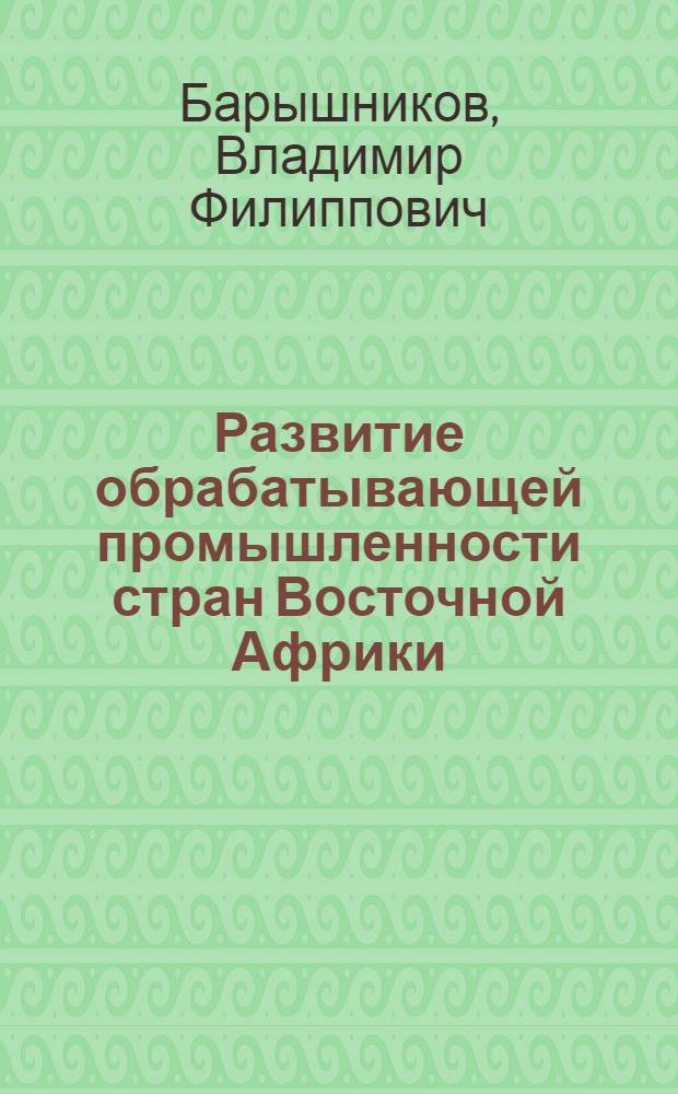 Развитие обрабатывающей промышленности стран Восточной Африки (1945-1963) : Автореферат дис. на соискание учен. степени кандидата экон. наук