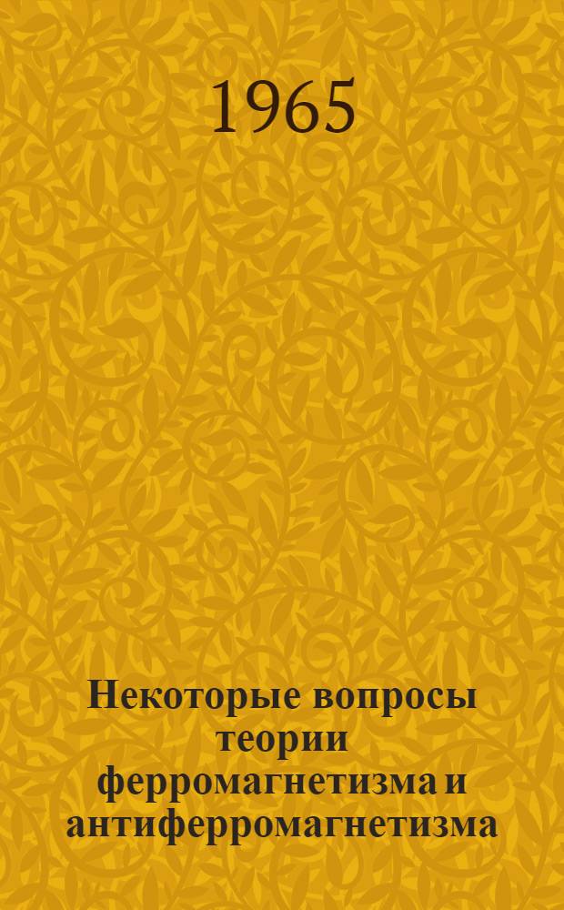 Некоторые вопросы теории ферромагнетизма и антиферромагнетизма : Доклад на соискание учен. степени доктора физ.-мат. наук по совокупности работ