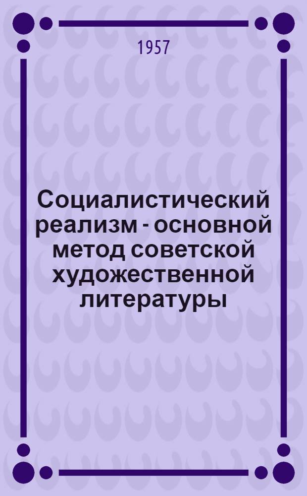 Социалистический реализм - основной метод советской художественной литературы : Спецсеминар по курсу "Русская советская литература" : Для студентов-заочников фак. рус. яз. и литературы пед. ин-тов