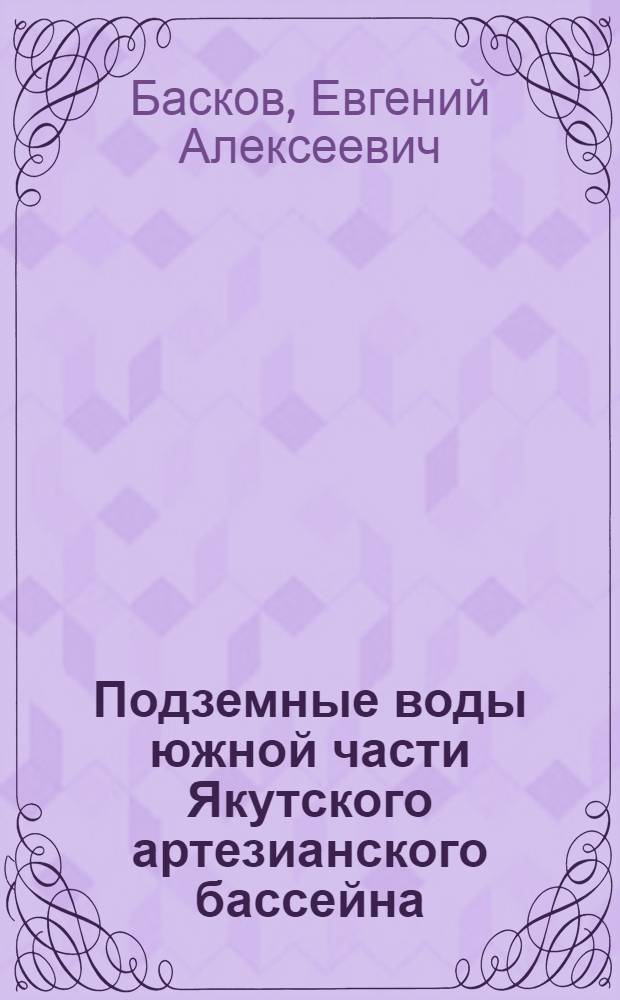 Подземные воды южной части Якутского артезианского бассейна (в связи с оценкой перспектив этой территории в отношении некоторых полезных ископаемых) : Автореферат дис. на соискание учен. степени кандидата геол.-минерал. наук