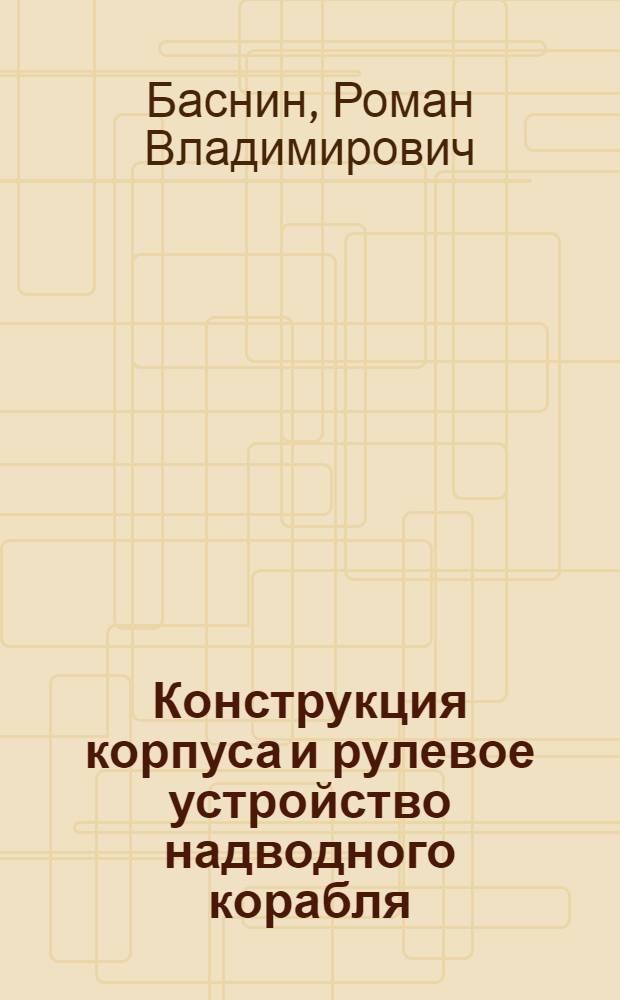 Конструкция корпуса и рулевое устройство надводного корабля : Учеб. пособие