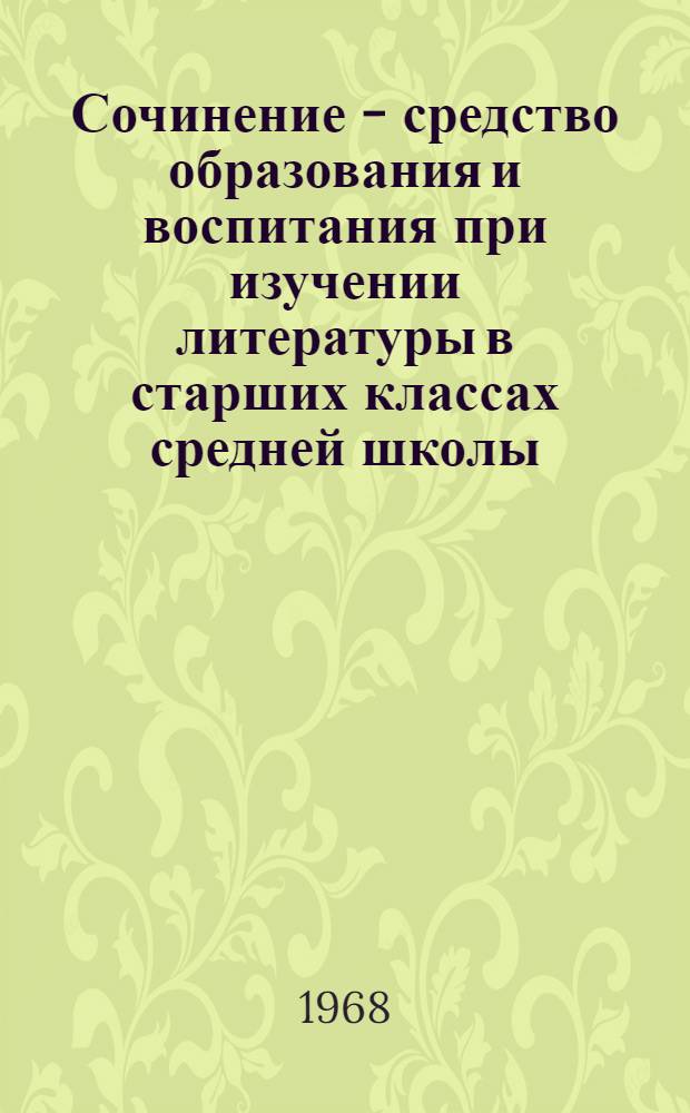 Сочинение - средство образования и воспитания при изучении литературы в старших классах средней школы : 732 - методика преподавания литературы : Автореферат дис. на соискание учен. степени канд. пед. наук